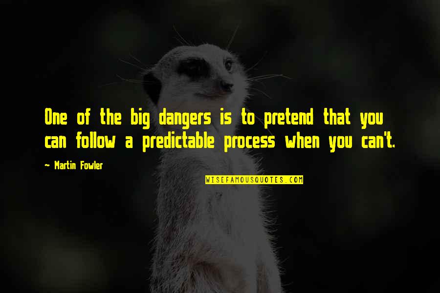 Follow The Process Quotes By Martin Fowler: One of the big dangers is to pretend