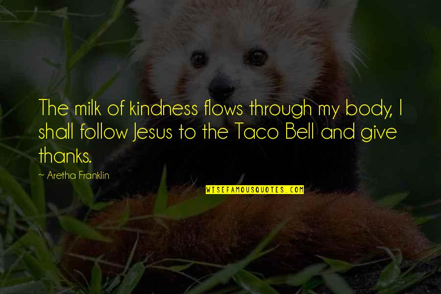 Follow The Quotes By Aretha Franklin: The milk of kindness flows through my body,