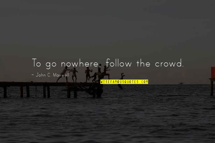 Follow The Quotes By John C. Maxwell: To go nowhere, follow the crowd.