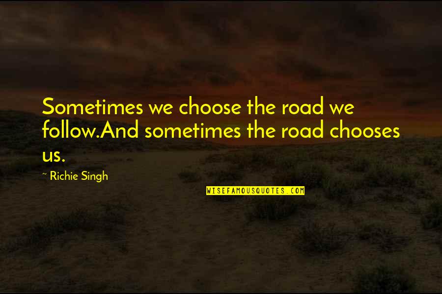 Follow The Quotes By Richie Singh: Sometimes we choose the road we follow.And sometimes