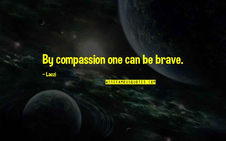 Follow The Yellow Brick Road Quotes By Laozi: By compassion one can be brave.
