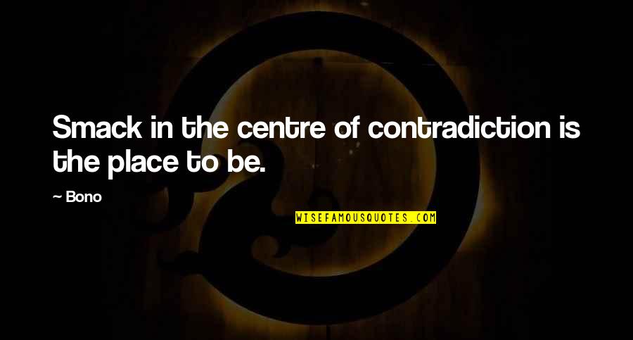 Follow Through Inspirational Quotes By Bono: Smack in the centre of contradiction is the