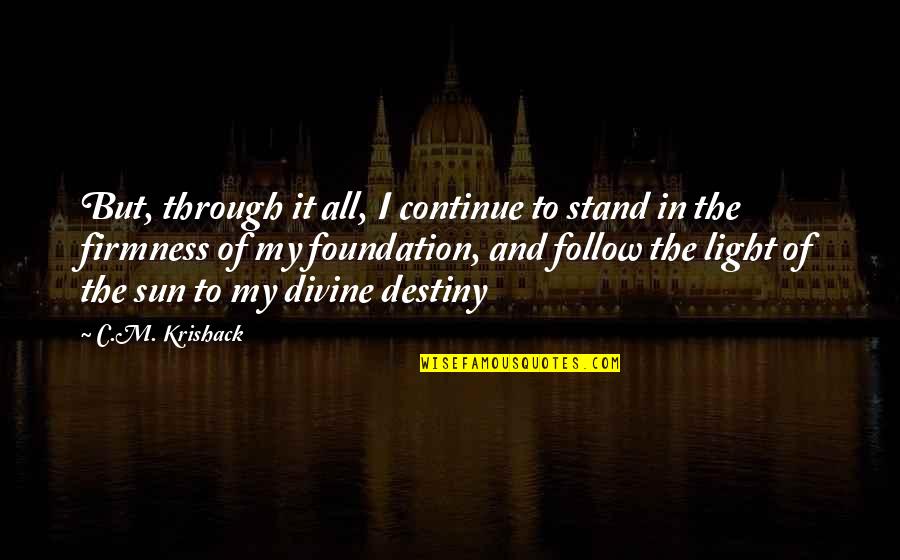 Follow Through Inspirational Quotes By C.M. Krishack: But, through it all, I continue to stand