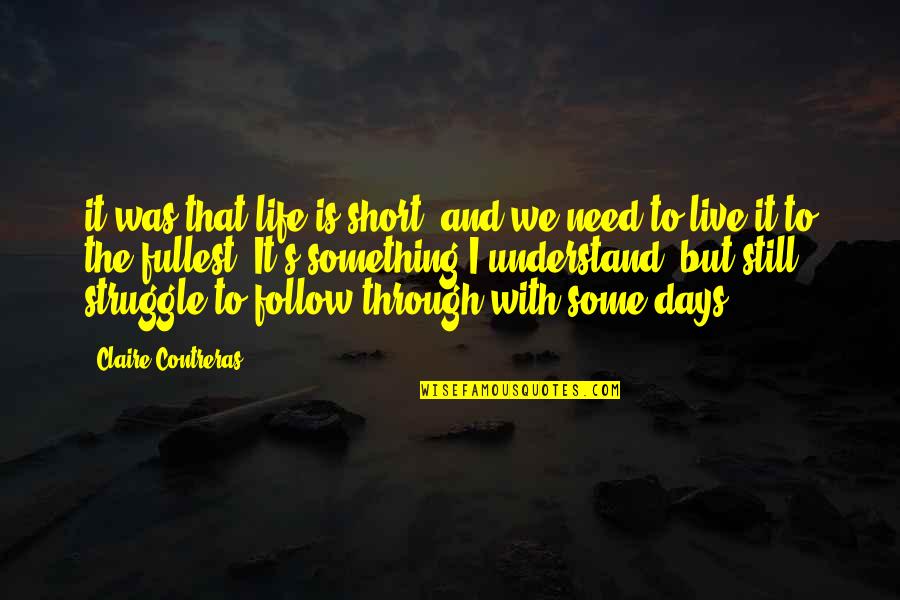 Follow Through Quotes By Claire Contreras: it was that life is short, and we