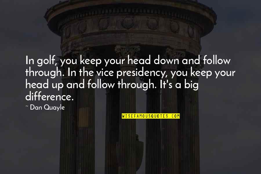Follow Through Quotes By Dan Quayle: In golf, you keep your head down and