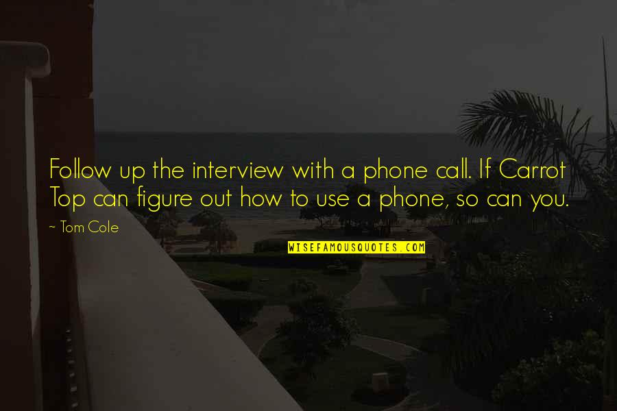 Follow Up Quotes By Tom Cole: Follow up the interview with a phone call.