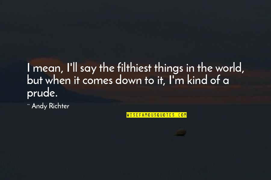 Follow What You Love Quotes By Andy Richter: I mean, I'll say the filthiest things in