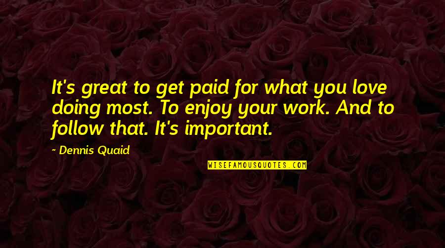 Follow What You Love Quotes By Dennis Quaid: It's great to get paid for what you