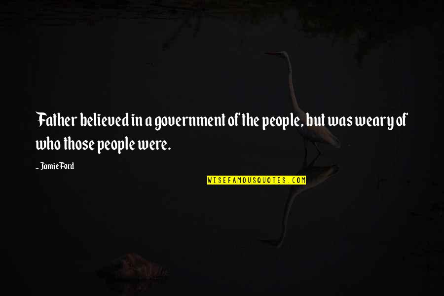 Follow What You Love Quotes By Jamie Ford: Father believed in a government of the people,