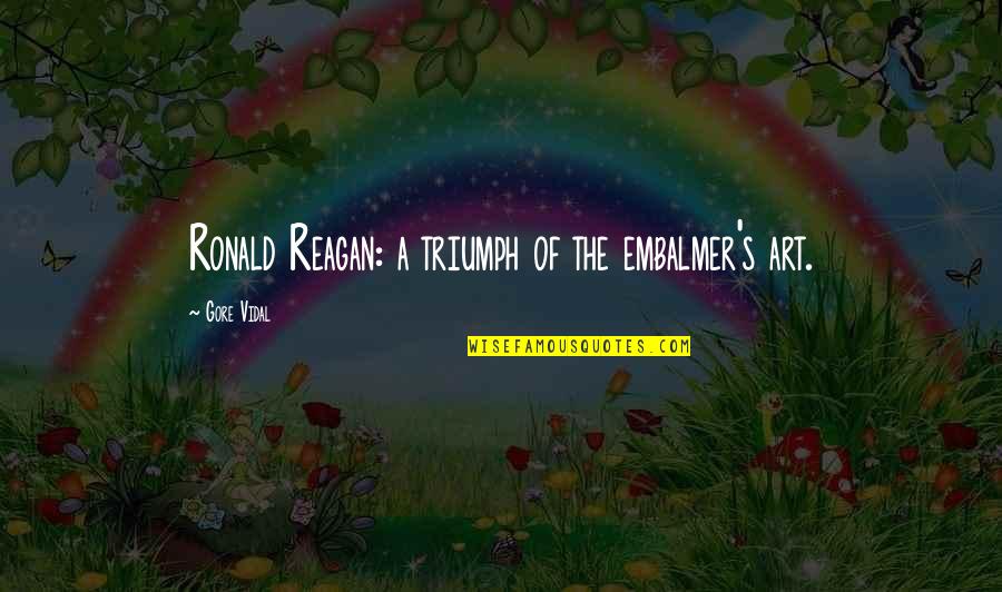 Follow What Your Heart Desires Quotes By Gore Vidal: Ronald Reagan: a triumph of the embalmer's art.