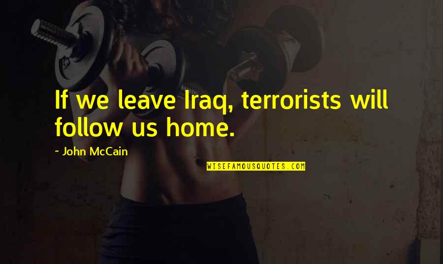 Follow You Home Quotes By John McCain: If we leave Iraq, terrorists will follow us