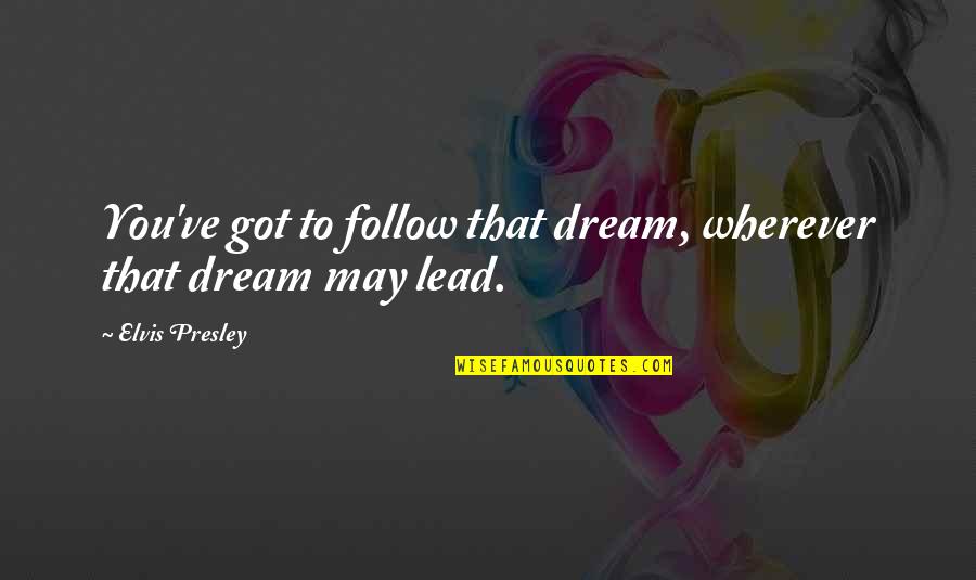 Follow You Quotes By Elvis Presley: You've got to follow that dream, wherever that