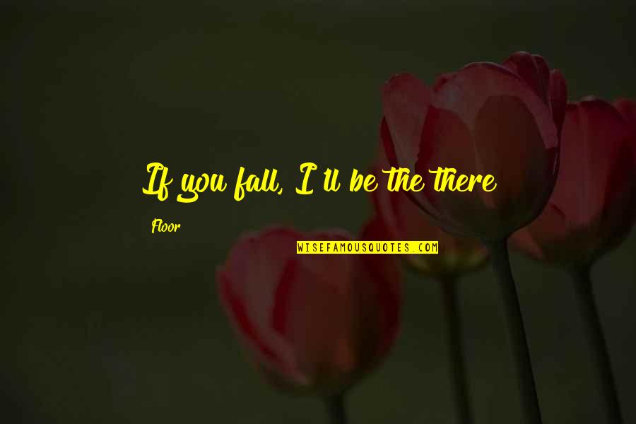 Follow Your Feelings Quotes By Floor: If you fall, I'll be the there