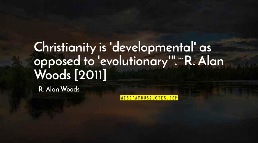 Follow Your Feelings Quotes By R. Alan Woods: Christianity is 'developmental' as opposed to 'evolutionary'".~R. Alan