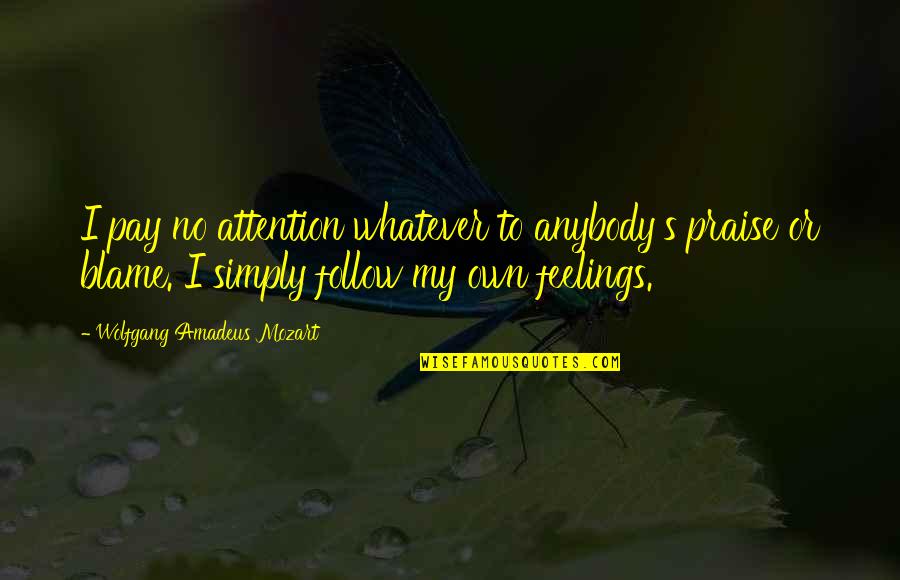 Follow Your Feelings Quotes By Wolfgang Amadeus Mozart: I pay no attention whatever to anybody's praise