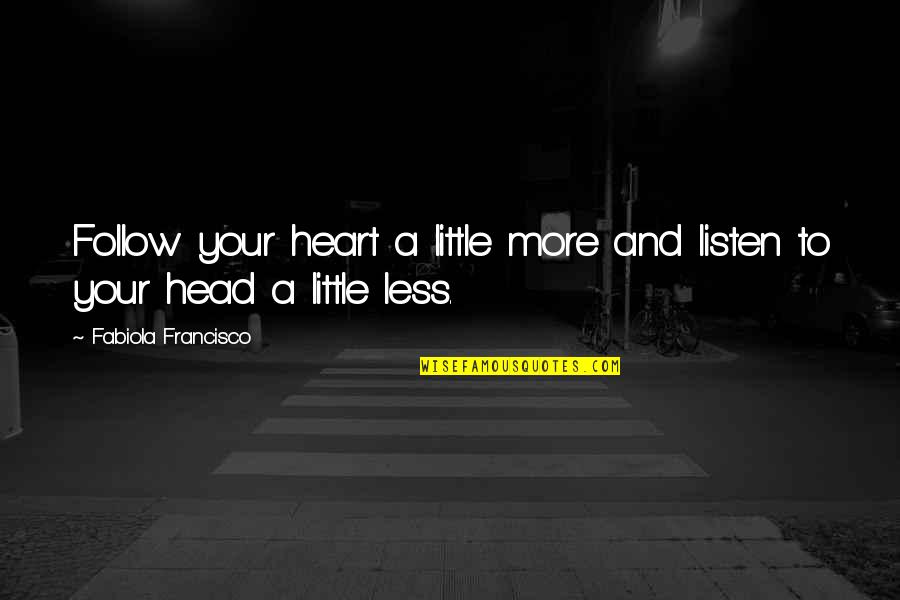 Follow Your Head Quotes By Fabiola Francisco: Follow your heart a little more and listen