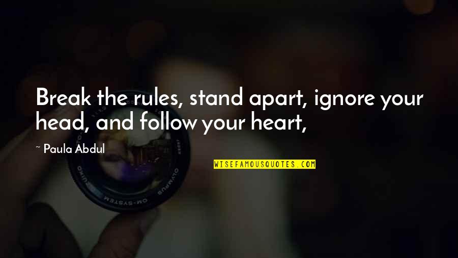Follow Your Head Quotes By Paula Abdul: Break the rules, stand apart, ignore your head,
