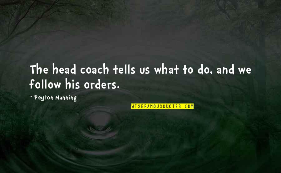 Follow Your Head Quotes By Peyton Manning: The head coach tells us what to do,