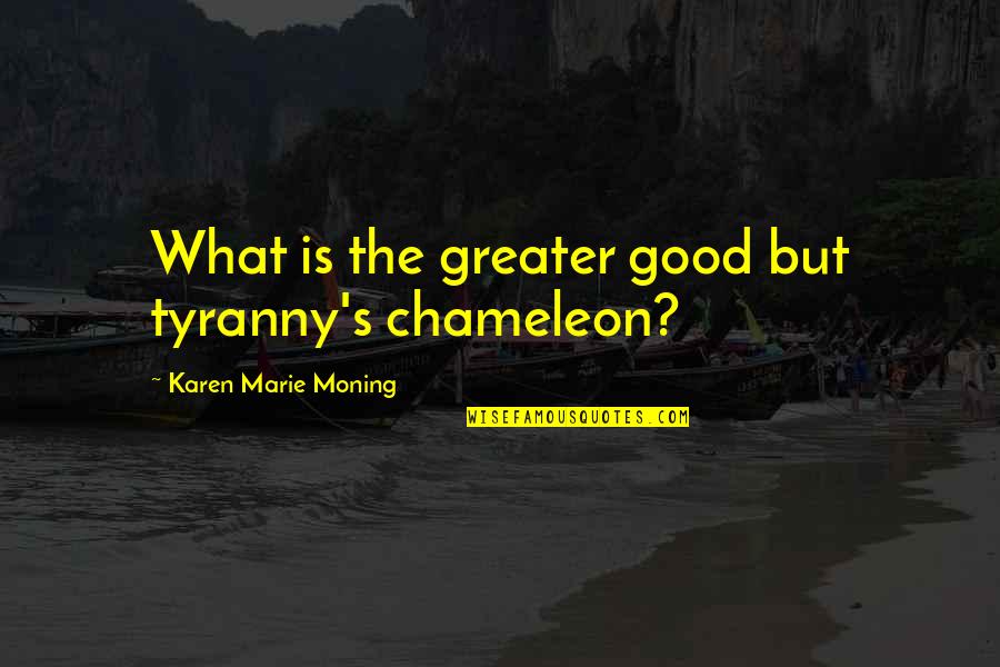 Follow Your Heart And Brain Quotes By Karen Marie Moning: What is the greater good but tyranny's chameleon?