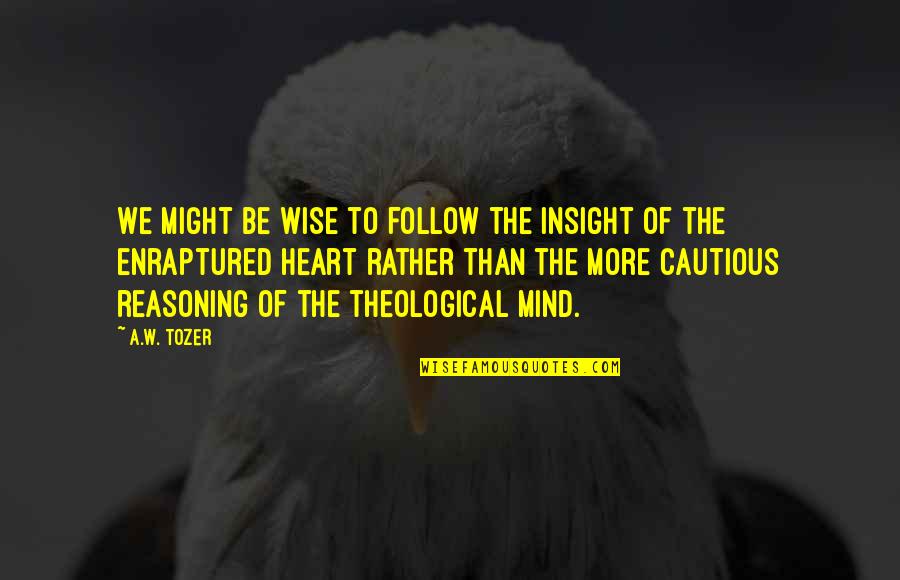 Follow Your Heart And Mind Quotes By A.W. Tozer: We might be wise to follow the insight
