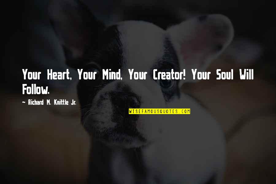 Follow Your Heart Not Mind Quotes By Richard M. Knittle Jr.: Your Heart, Your Mind, Your Creator! Your Soul
