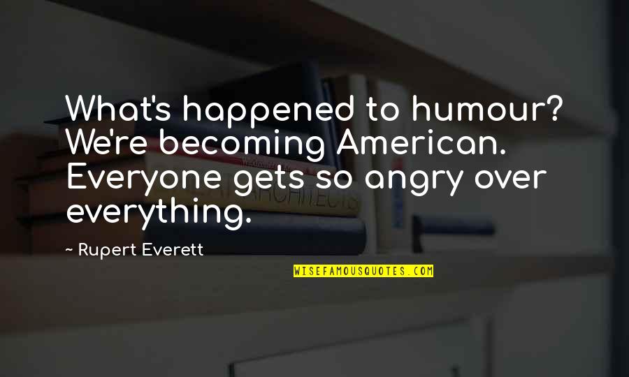 Follow Your Heart Not Mind Quotes By Rupert Everett: What's happened to humour? We're becoming American. Everyone