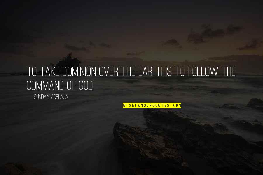 Follow Your Heart Quotes By Sunday Adelaja: To take dominion over the earth is to