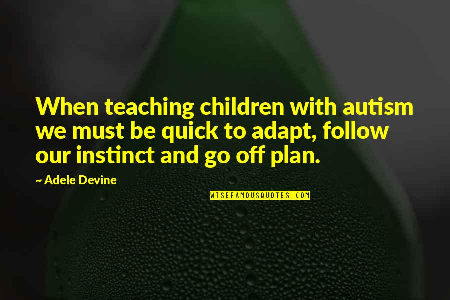 Follow Your Instinct Quotes By Adele Devine: When teaching children with autism we must be Follow Your Instinct Quotes By Adele Devine: When teaching children with autism we must be