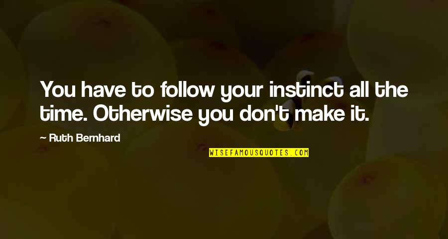 Follow Your Instinct Quotes By Ruth Bernhard: You have to follow your instinct all the