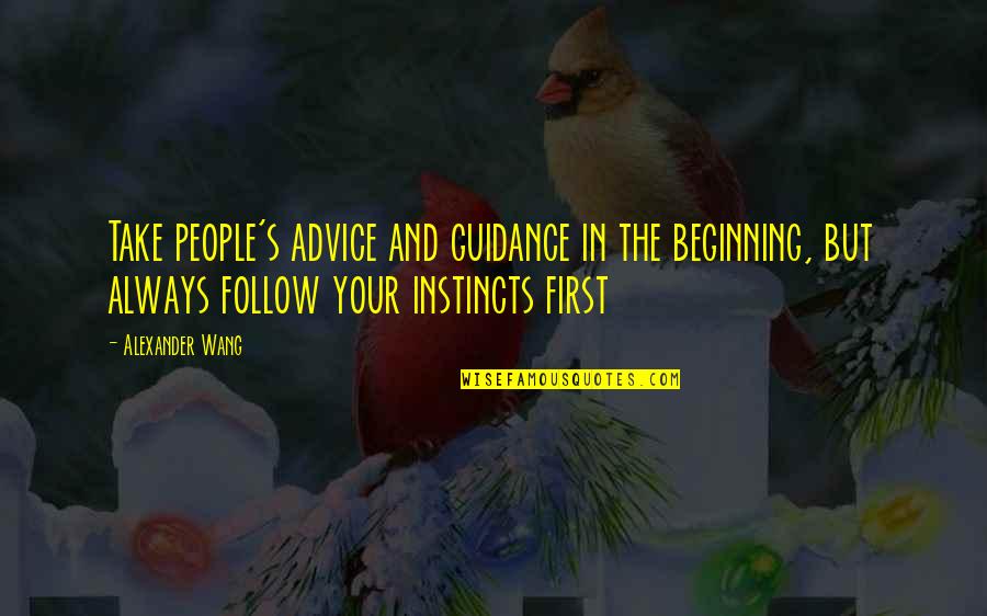 Follow Your Instincts Quotes By Alexander Wang: Take people's advice and guidance in the beginning,