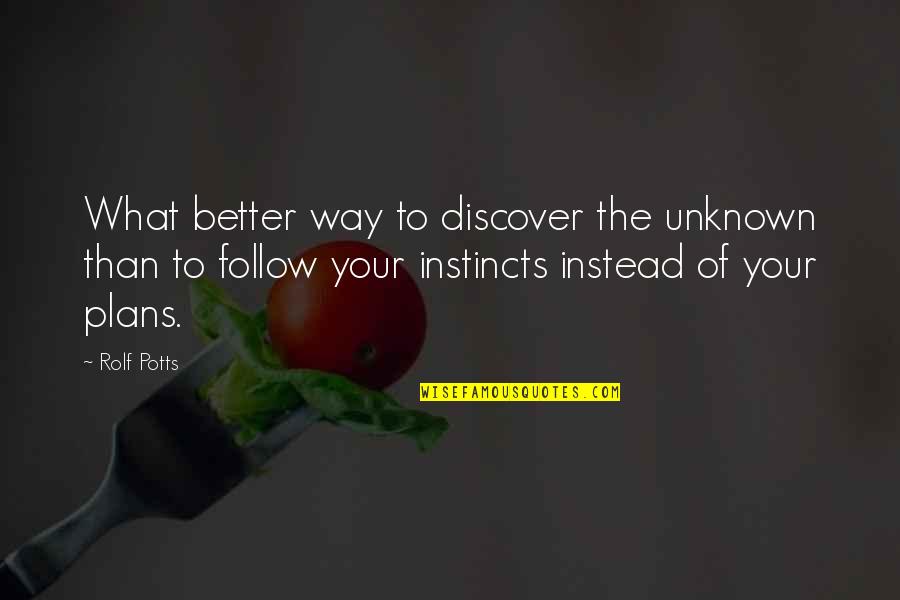 Follow Your Instincts Quotes By Rolf Potts: What better way to discover the unknown than