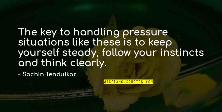 Follow Your Instincts Quotes By Sachin Tendulkar: The key to handling pressure situations like these