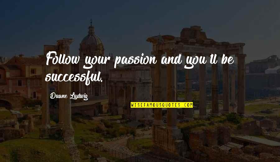 Follow Your Passion Quotes By Duane Ludwig: Follow your passion and you'll be successful.