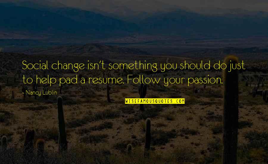 Follow Your Passion Quotes By Nancy Lublin: Social change isn't something you should do just