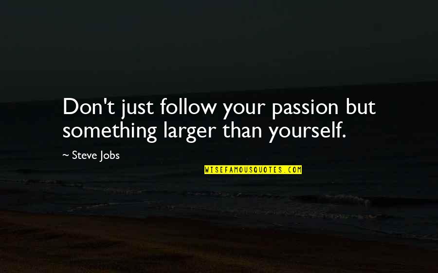 Follow Your Passion Quotes By Steve Jobs: Don't just follow your passion but something larger Follow Your Passion Quotes By Steve Jobs: Don't just follow your passion but something larger