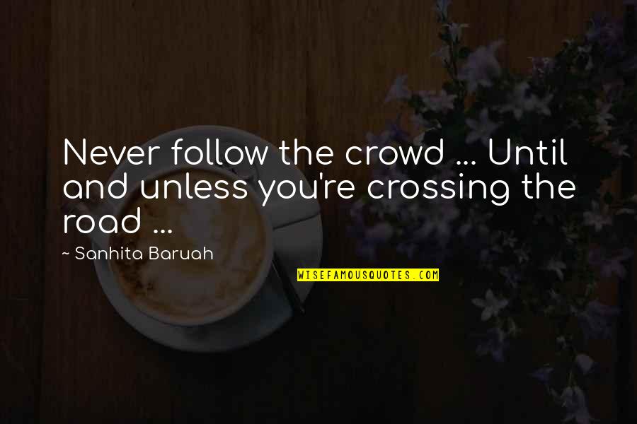 Follow Your Road Quotes By Sanhita Baruah: Never follow the crowd ... Until and unless