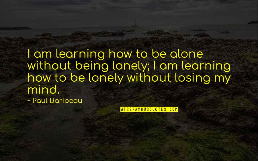 Follow Your Senses Quotes By Paul Baribeau: I am learning how to be alone without