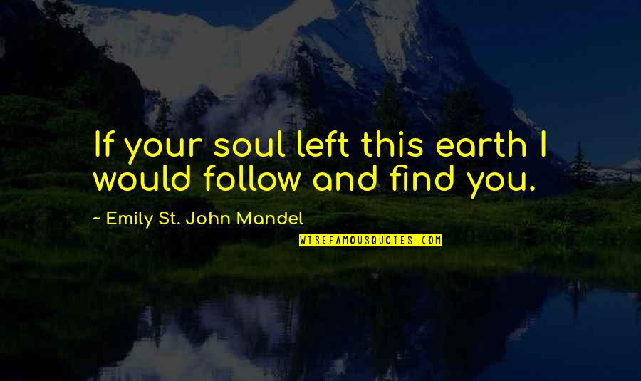 Follow Your Soul Quotes By Emily St. John Mandel: If your soul left this earth I would
