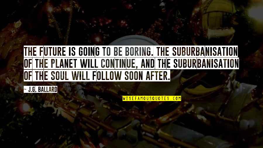 Follow Your Soul Quotes By J.G. Ballard: The future is going to be boring. The