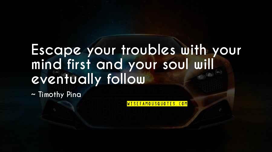 Follow Your Soul Quotes By Timothy Pina: Escape your troubles with your mind first and