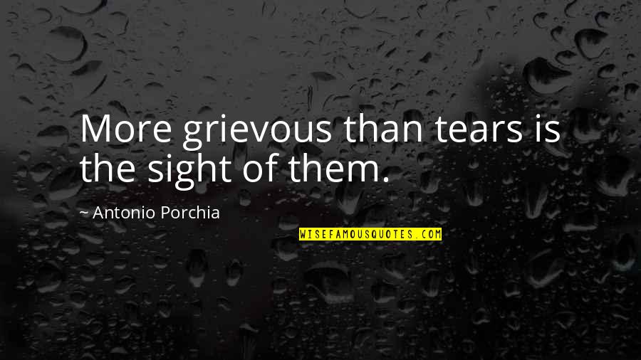 Followany Quotes By Antonio Porchia: More grievous than tears is the sight of