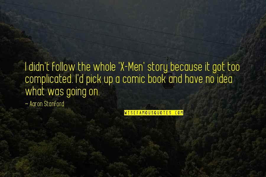 Follow'd Quotes By Aaron Stanford: I didn't follow the whole 'X-Men' story because