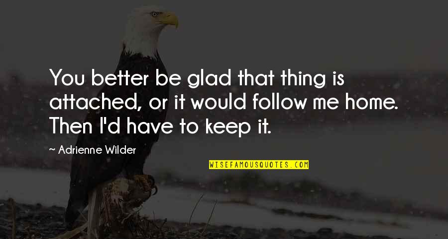 Follow'd Quotes By Adrienne Wilder: You better be glad that thing is attached,