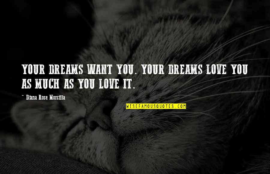 Follow'd Quotes By Diana Rose Morcilla: YOUR DREAMS WANT YOU. YOUR DREAMS LOVE YOU