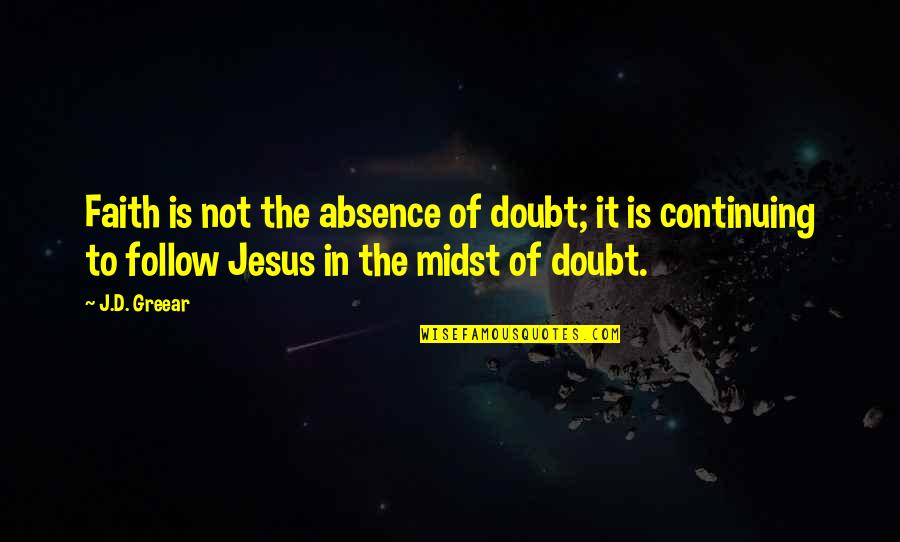 Follow'd Quotes By J.D. Greear: Faith is not the absence of doubt; it
