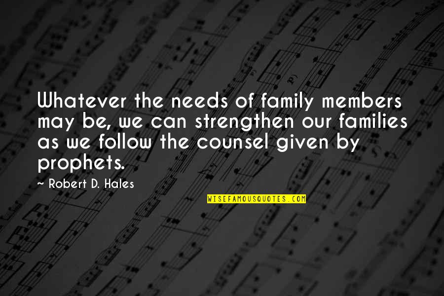 Follow'd Quotes By Robert D. Hales: Whatever the needs of family members may be,