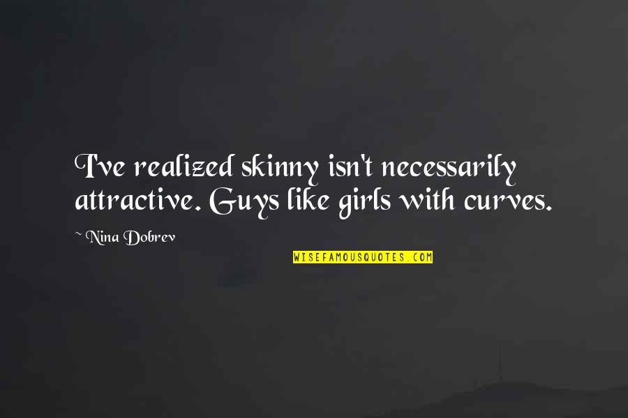 Followed In A Sentence Quotes By Nina Dobrev: I've realized skinny isn't necessarily attractive. Guys like