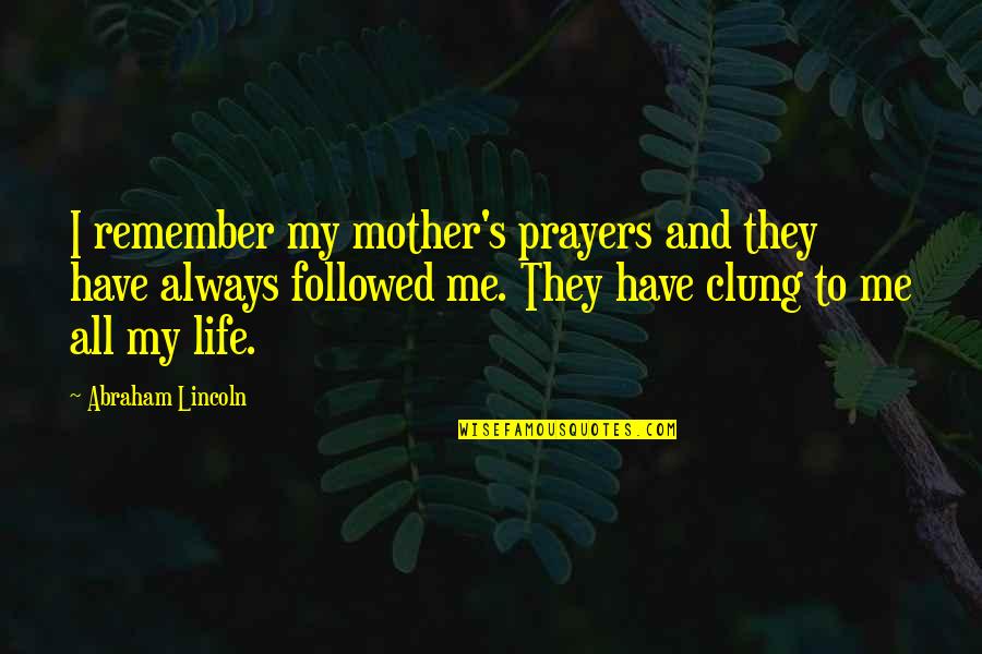 Followed Quotes By Abraham Lincoln: I remember my mother's prayers and they have