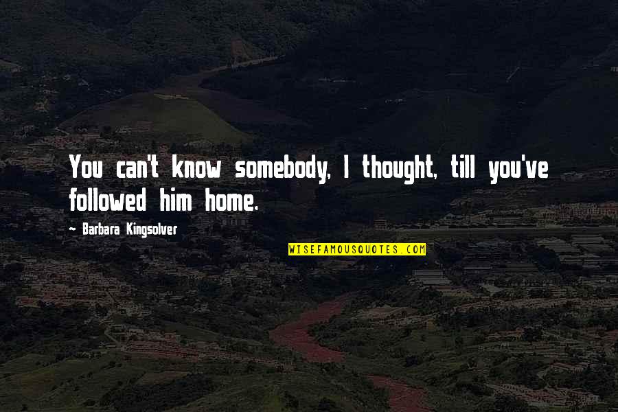 Followed Quotes By Barbara Kingsolver: You can't know somebody, I thought, till you've