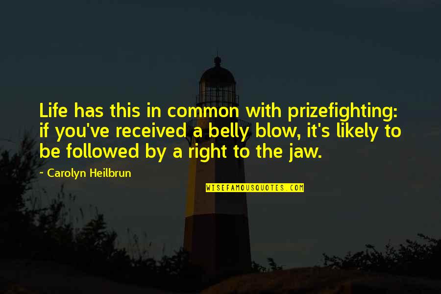 Followed Quotes By Carolyn Heilbrun: Life has this in common with prizefighting: if